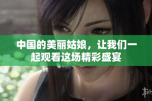 中国的美丽姑娘，让我们一起观看这场精彩盛宴