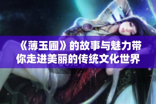 《薄玉圃》的故事与魅力带你走进美丽的传统文化世界