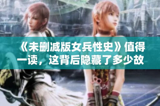 《未删减版女兵性史》值得一读，这背后隐藏了多少故事与真相
