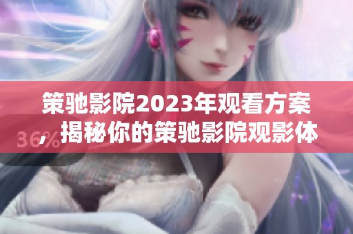 策驰影院2023年观看方案，揭秘你的策驰影院观影体验