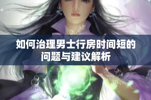 如何治理男士行房时间短的问题与建议解析