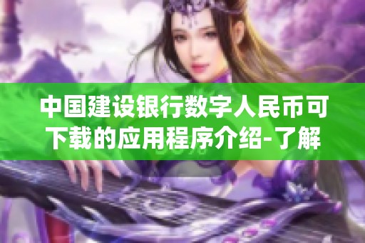 中国建设银行数字人民币可下载的应用程序介绍-了解建设银行数字人民币app如何使用