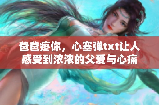 爸爸疼你，心塞弹txt让人感受到浓浓的父爱与心痛