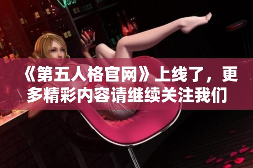 《第五人格官网》上线了，更多精彩内容请继续关注我们！
