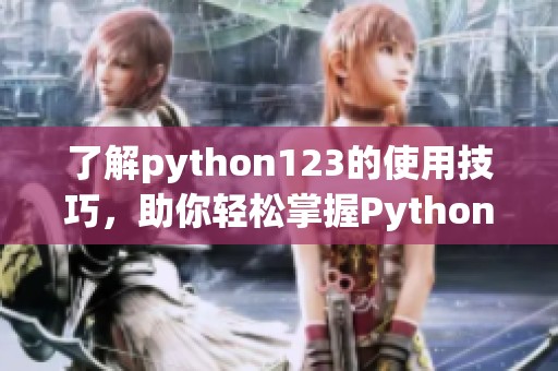了解python123的使用技巧，助你轻松掌握Python编程语言的核心内容