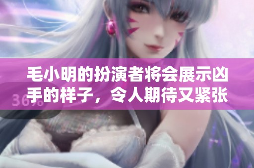 毛小明的扮演者将会展示凶手的样子，令人期待又紧张