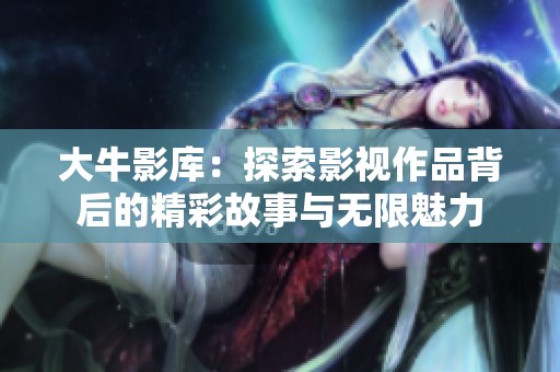 大牛影库：探索影视作品背后的精彩故事与无限魅力