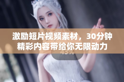 激励短片视频素材，30分钟精彩内容带给你无限动力