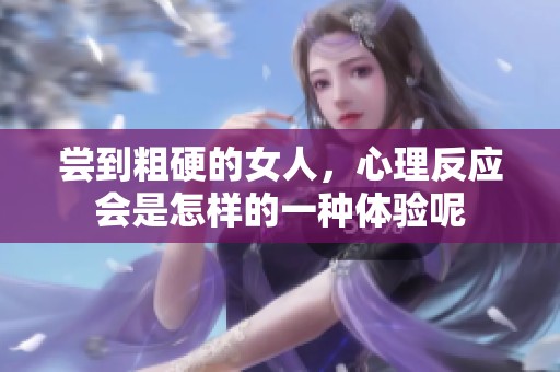 尝到粗硬的女人，心理反应会是怎样的一种体验呢