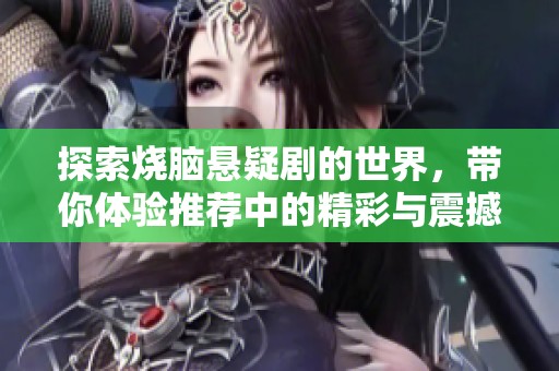 探索烧脑悬疑剧的世界，带你体验推荐中的精彩与震撼