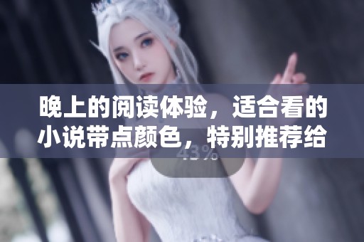 晚上的阅读体验，适合看的小说带点颜色，特别推荐给你