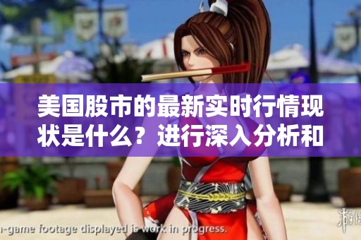 美国股市的最新实时行情现状是什么？进行深入分析和解读。
