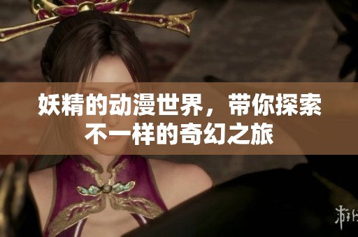 妖精的动漫世界，带你探索不一样的奇幻之旅