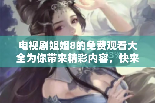 电视剧姐姐8的免费观看大全为你带来精彩内容，快来一起观看吧！