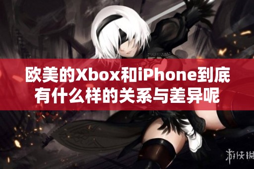 欧美的Xbox和iPhone到底有什么样的关系与差异呢
