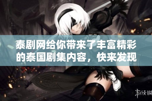 泰剧网给你带来了丰富精彩的泰国剧集内容，快来发现更多精彩吧