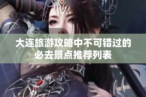 大连旅游攻略中不可错过的必去景点推荐列表