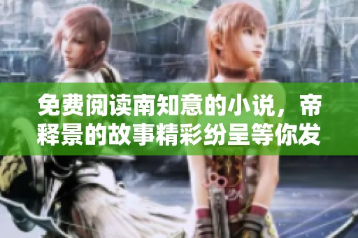 免费阅读南知意的小说，帝释景的故事精彩纷呈等你发现