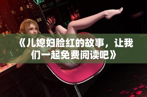 《儿媳妇脸红的故事，让我们一起免费阅读吧》