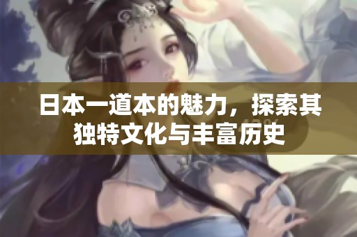 日本一道本的魅力，探索其独特文化与丰富历史