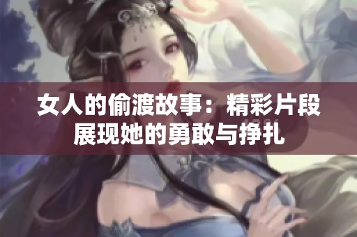 女人的偷渡故事：精彩片段展现她的勇敢与挣扎
