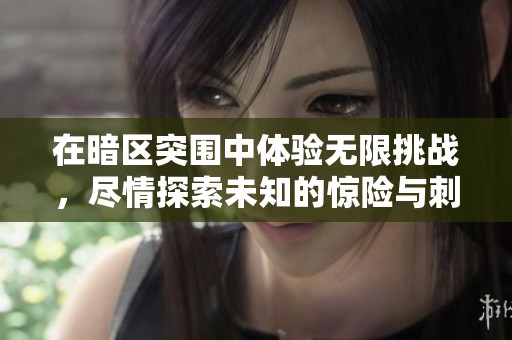 在暗区突围中体验无限挑战，尽情探索未知的惊险与刺激