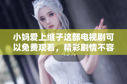 小妈爱上继子这部电视剧可以免费观看，精彩剧情不容错过