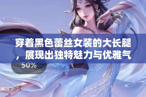 穿着黑色蕾丝女装的大长腿，展现出独特魅力与优雅气质