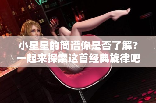小星星的简谱你是否了解？一起来探索这首经典旋律吧
