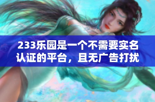 233乐园是一个不需要实名认证的平台，且无广告打扰的优质选择