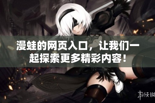 漫蛙的网页入口，让我们一起探索更多精彩内容！