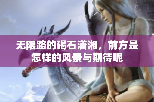 无限路的碣石潇湘，前方是怎样的风景与期待呢