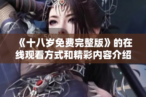 《十八岁免费完整版》的在线观看方式和精彩内容介绍，请不要错过这个机会！