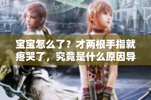 宝宝怎么了？才两根手指就疼哭了，究竟是什么原因导致的呢