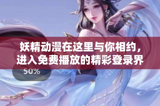 妖精动漫在这里与你相约，进入免费播放的精彩登录界面体验吧！