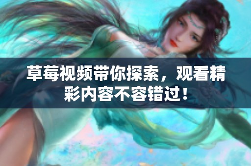 草莓视频带你探索，观看精彩内容不容错过！