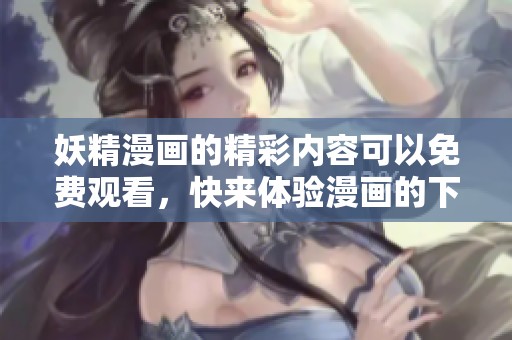 妖精漫画的精彩内容可以免费观看，快来体验漫画的下拉式阅读吧