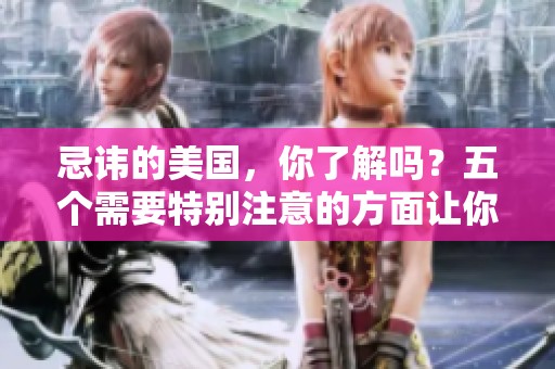 忌讳的美国，你了解吗？五个需要特别注意的方面让你引以为戒。