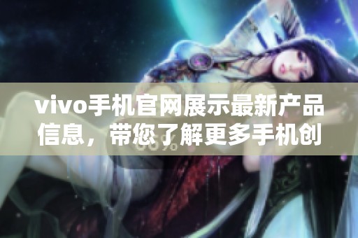 vivo手机官网展示最新产品信息，带您了解更多手机创新体验