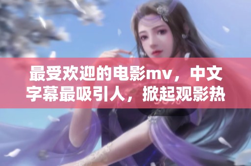 最受欢迎的电影mv，中文字幕最吸引人，掀起观影热潮！