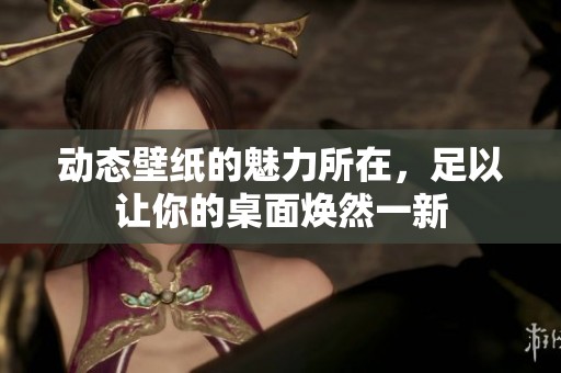 动态壁纸的魅力所在，足以让你的桌面焕然一新