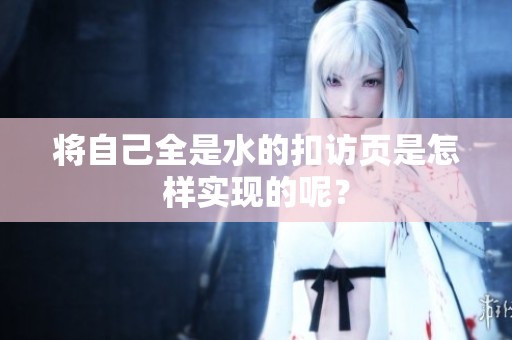 将自己全是水的扣访页是怎样实现的呢？
