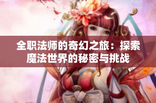 全职法师的奇幻之旅：探索魔法世界的秘密与挑战