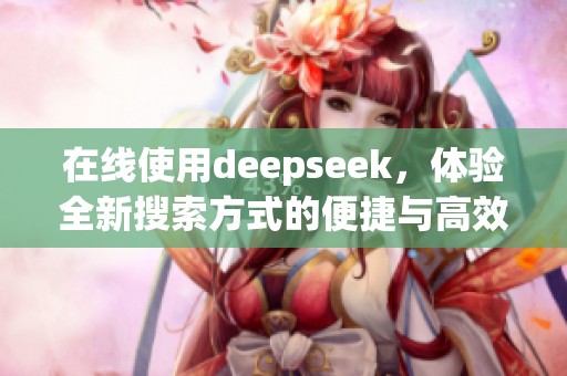 在线使用deepseek，体验全新搜索方式的便捷与高效