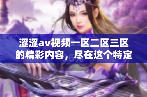涩涩**视频一区二区三区的精彩内容，尽在这个特定的平台上等你来探索！