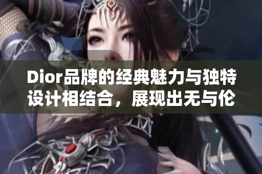 Dior品牌的经典魅力与独特设计相结合，展现出无与伦比的时尚风采。