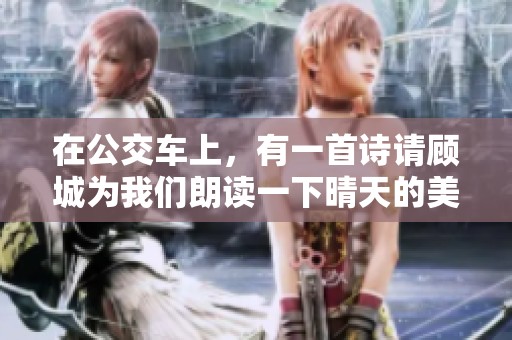 在公交车上，有一首诗请顾城为我们朗读一下晴天的美好