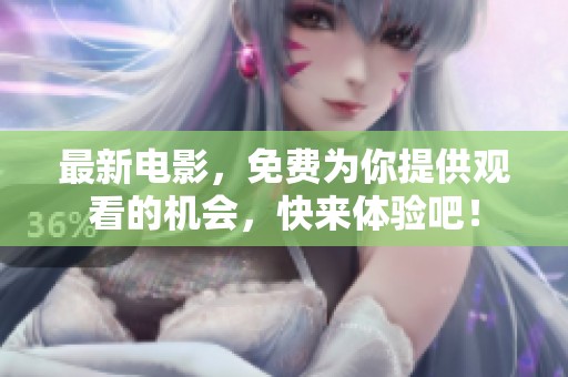 最新电影，免费为你提供观看的机会，快来体验吧！