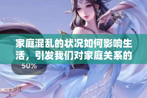 家庭混乱的状况如何影响生活，引发我们对家庭关系的深思