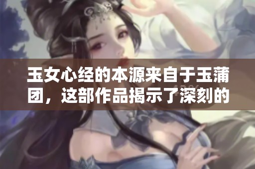 玉女心经的本源来自于玉蒲团，这部作品揭示了深刻的人性与情感。